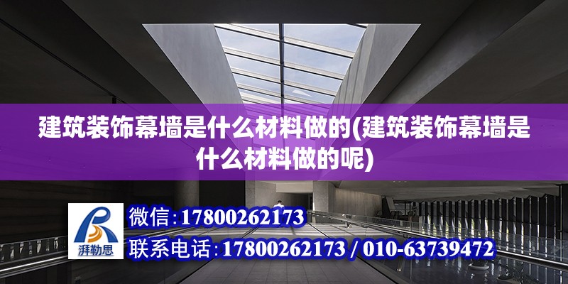 建筑裝飾幕墻是什么材料做的(建筑裝飾幕墻是什么材料做的呢) 結(jié)構(gòu)電力行業(yè)施工