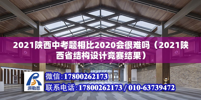 2021陜西中考題相比2020會(huì)很難嗎（2021陜西省結(jié)構(gòu)設(shè)計(jì)競(jìng)賽結(jié)果） 北京鋼結(jié)構(gòu)設(shè)計(jì) 第1張