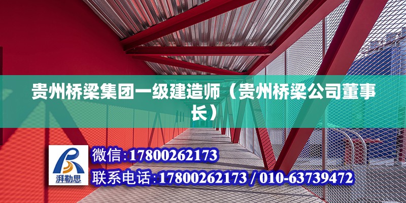 貴州橋梁集團(tuán)一級建造師（貴州橋梁公司董事長）