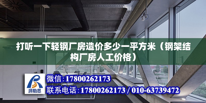 打聽(tīng)一下輕鋼廠房造價(jià)多少一平方米（鋼架結(jié)構(gòu)廠房人工價(jià)格） 北京鋼結(jié)構(gòu)設(shè)計(jì)