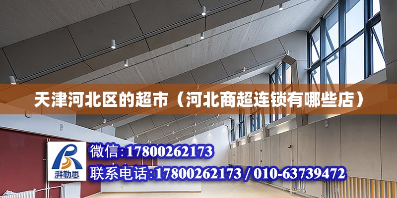 天津河北區(qū)的超市（河北商超連鎖有哪些店） 北京鋼結構設計