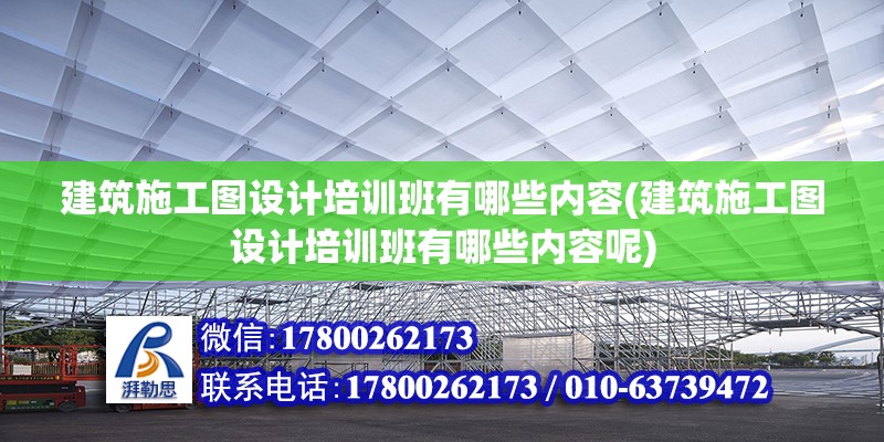 建筑施工圖設(shè)計(jì)培訓(xùn)班有哪些內(nèi)容(建筑施工圖設(shè)計(jì)培訓(xùn)班有哪些內(nèi)容呢)