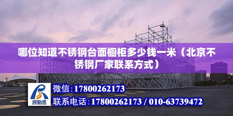 哪位知道不銹鋼臺面櫥柜多少錢一米（北京不銹鋼廠家聯(lián)系方式） 北京鋼結(jié)構(gòu)設(shè)計(jì)