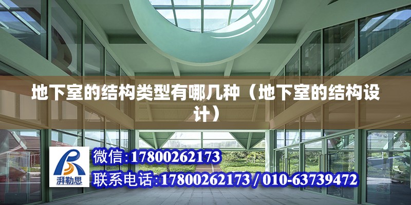 地下室的結(jié)構(gòu)類型有哪幾種（地下室的結(jié)構(gòu)設(shè)計）