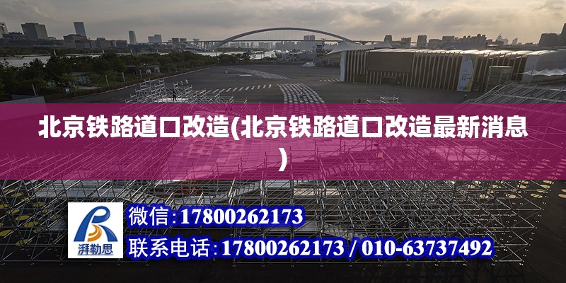 北京鐵路道口改造(北京鐵路道口改造最新消息)