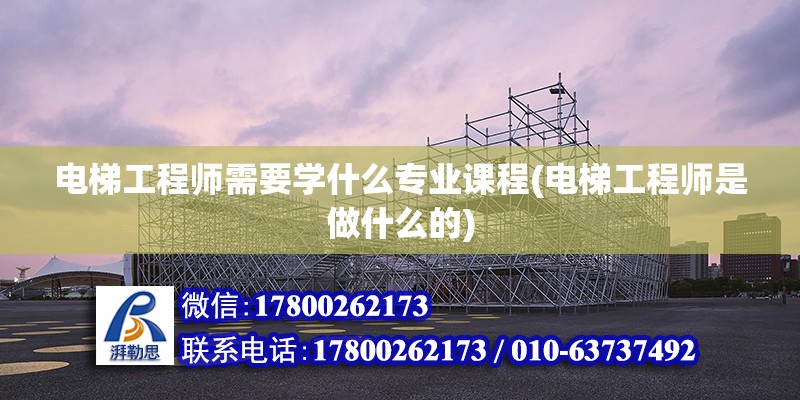 電梯工程師需要學(xué)什么專業(yè)課程(電梯工程師是做什么的) 鋼結(jié)構(gòu)蹦極設(shè)計