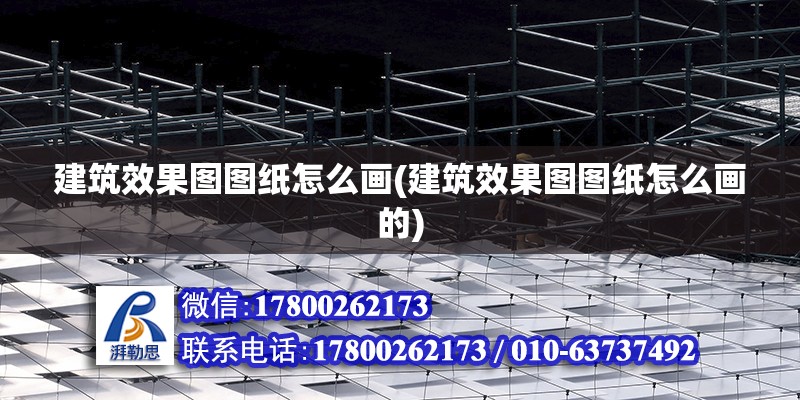 建筑效果圖圖紙怎么畫(建筑效果圖圖紙怎么畫的) 結(jié)構(gòu)橋梁鋼結(jié)構(gòu)施工