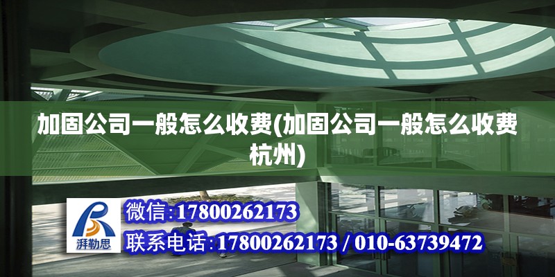 加固公司一般怎么收費(加固公司一般怎么收費杭州) 結(jié)構(gòu)工業(yè)裝備施工