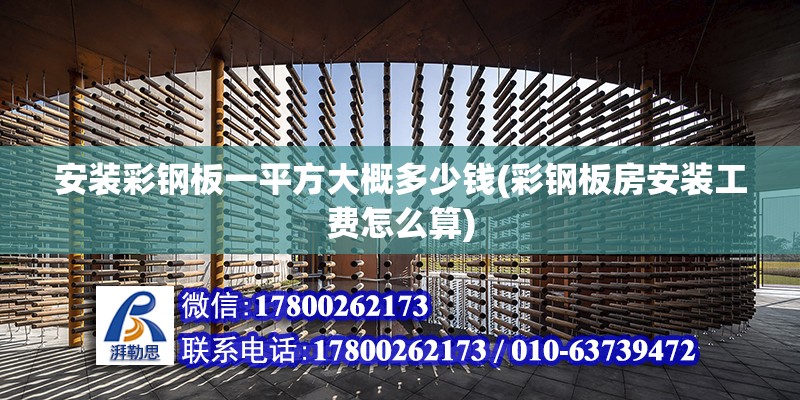 安裝彩鋼板一平方大概多少錢(彩鋼板房安裝工費(fèi)怎么算)