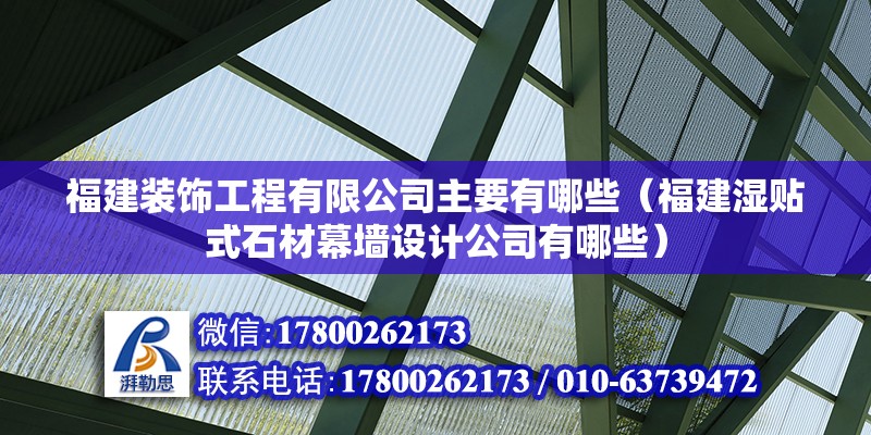 福建裝飾工程有限公司主要有哪些（福建濕貼式石材幕墻設(shè)計(jì)公司有哪些） 北京鋼結(jié)構(gòu)設(shè)計(jì)