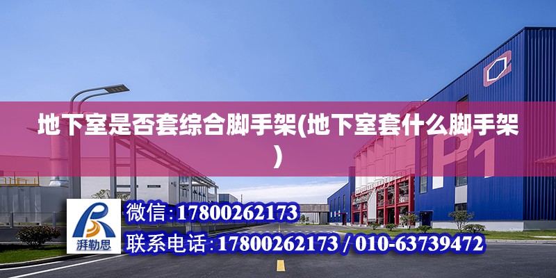 地下室是否套綜合腳手架(地下室套什么腳手架) 鋼結(jié)構(gòu)異形設(shè)計(jì)