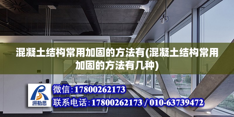 混凝土結(jié)構(gòu)常用加固的方法有(混凝土結(jié)構(gòu)常用加固的方法有幾種) 結(jié)構(gòu)砌體施工