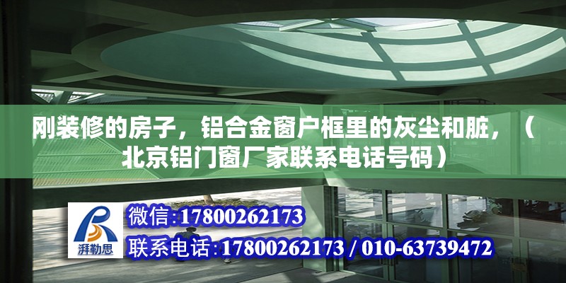 剛裝修的房子，鋁合金窗戶框里的灰塵和臟，（北京鋁門窗廠家聯(lián)系電話號碼）