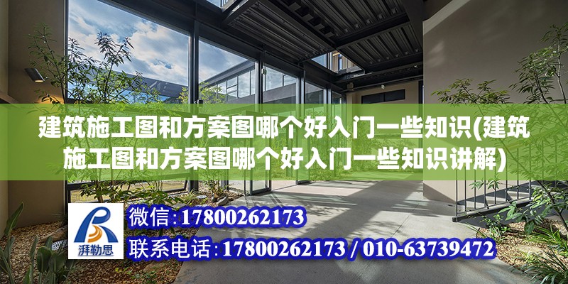 建筑施工圖和方案圖哪個(gè)好入門(mén)一些知識(shí)(建筑施工圖和方案圖哪個(gè)好入門(mén)一些知識(shí)講解) 建筑施工圖施工