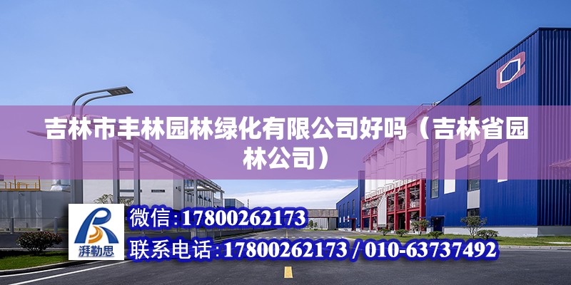 吉林市豐林園林綠化有限公司好嗎（吉林省園林公司） 北京鋼結(jié)構(gòu)設(shè)計(jì)