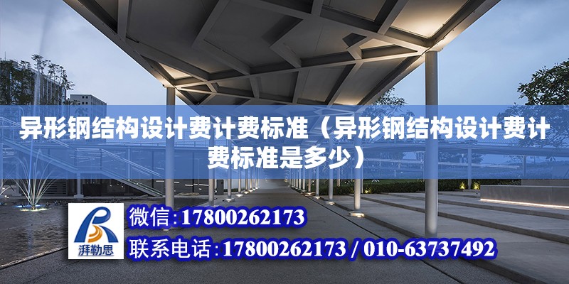 異形鋼結構設計費計費標準（異形鋼結構設計費計費標準是多少）