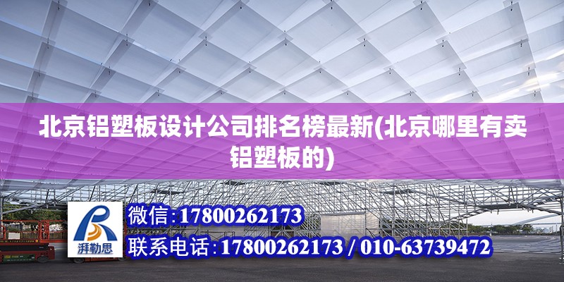 北京鋁塑板設(shè)計(jì)公司排名榜最新(北京哪里有賣(mài)鋁塑板的)