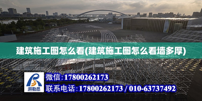 建筑施工圖怎么看(建筑施工圖怎么看墻多厚) 結(jié)構(gòu)橋梁鋼結(jié)構(gòu)設(shè)計(jì)