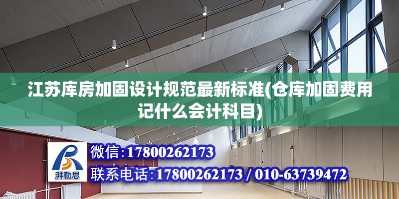 江蘇庫房加固設(shè)計規(guī)范最新標(biāo)準(zhǔn)(倉庫加固費(fèi)用記什么會計科目)