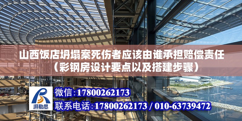 山西飯店坍塌案死傷者應(yīng)該由誰(shuí)承擔(dān)賠償責(zé)任（彩鋼房設(shè)計(jì)要點(diǎn)以及搭建步驟）