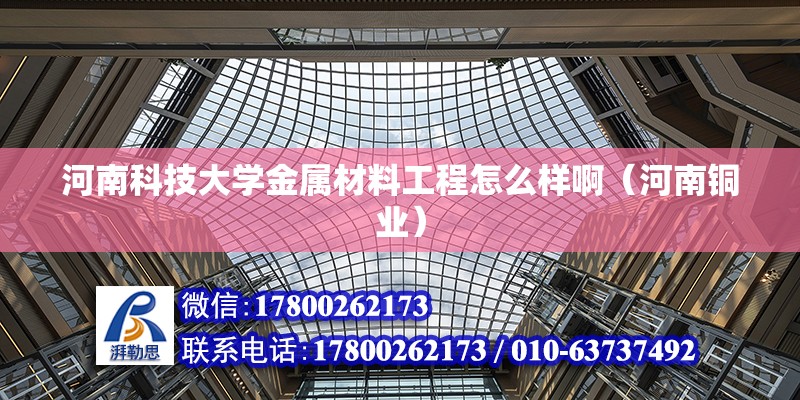 河南科技大學(xué)金屬材料工程怎么樣啊（河南銅業(yè)）