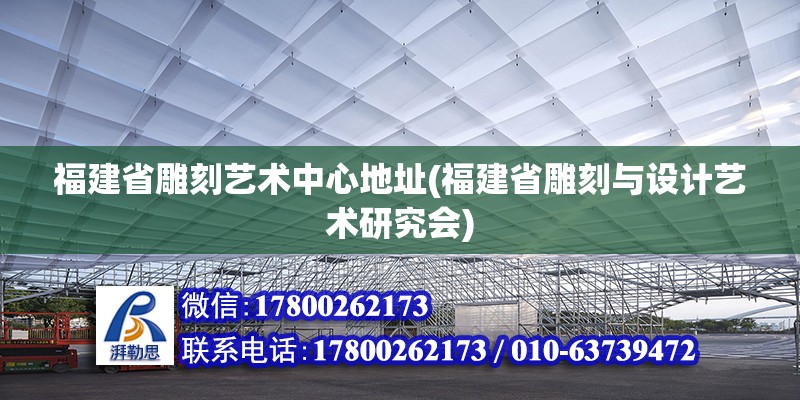 福建省雕刻藝術(shù)中心地址(福建省雕刻與設(shè)計藝術(shù)研究會)