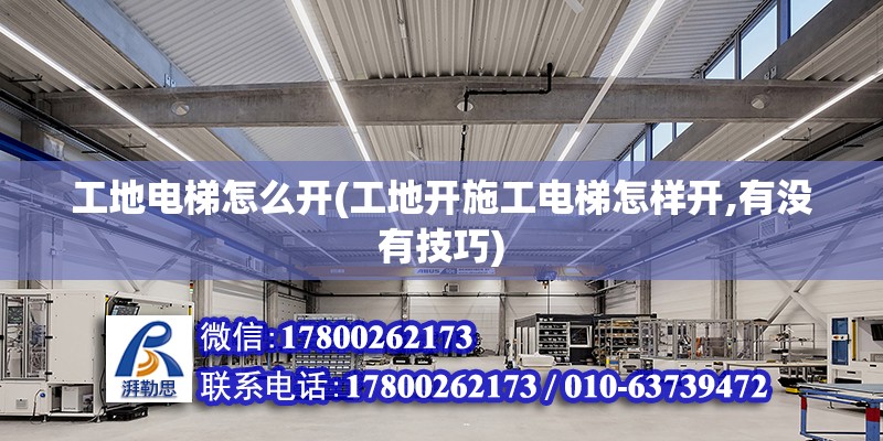 工地電梯怎么開(工地開施工電梯怎樣開,有沒有技巧) 北京加固設(shè)計