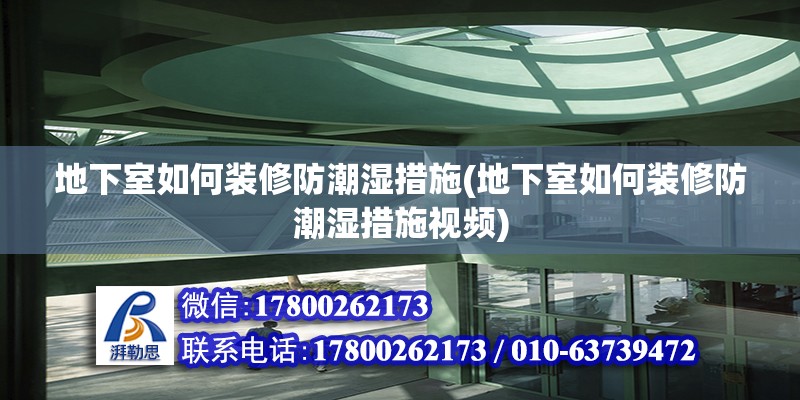 地下室如何裝修防潮濕措施(地下室如何裝修防潮濕措施視頻)