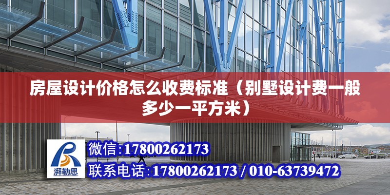 房屋設(shè)計價格怎么收費標(biāo)準(zhǔn)（別墅設(shè)計費一般多少一平方米） 北京鋼結(jié)構(gòu)設(shè)計