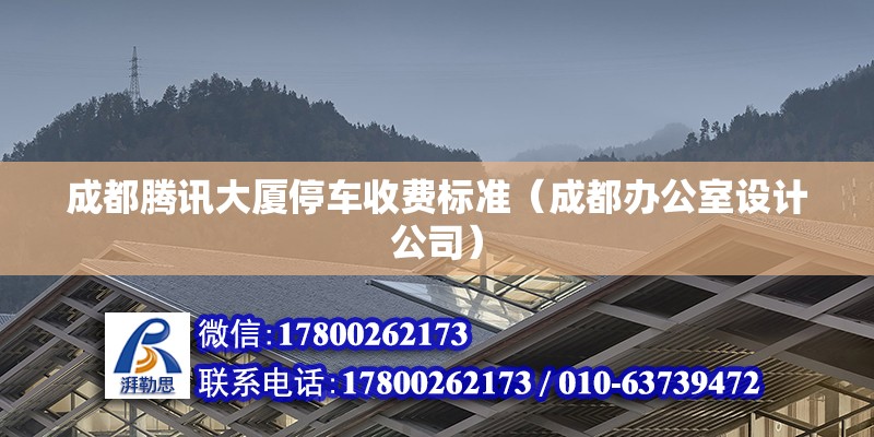 成都騰訊大廈停車收費標(biāo)準(zhǔn)（成都辦公室設(shè)計公司）