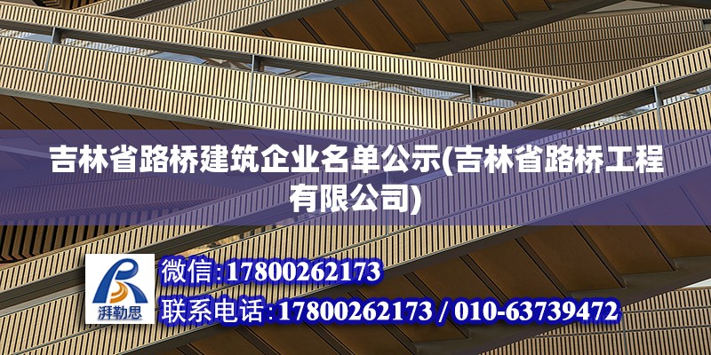 吉林省路橋建筑企業(yè)名單公示(吉林省路橋工程有限公司) 鋼結(jié)構(gòu)網(wǎng)架施工