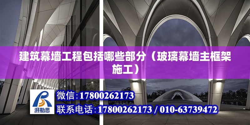 建筑幕墻工程包括哪些部分（玻璃幕墻主框架施工） 北京鋼結(jié)構(gòu)設(shè)計(jì)