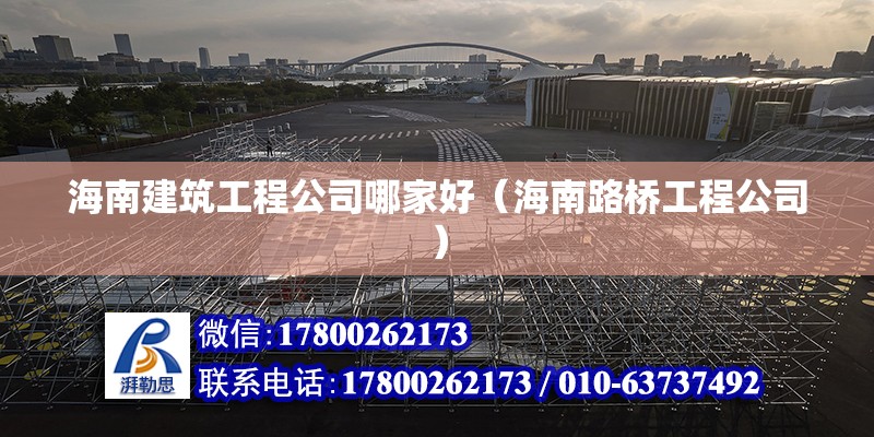 海南建筑工程公司哪家好（海南路橋工程公司）