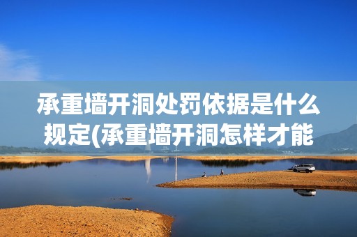 承重墻開洞處罰依據(jù)是什么規(guī)定(承重墻開洞怎樣才能不被罰款)