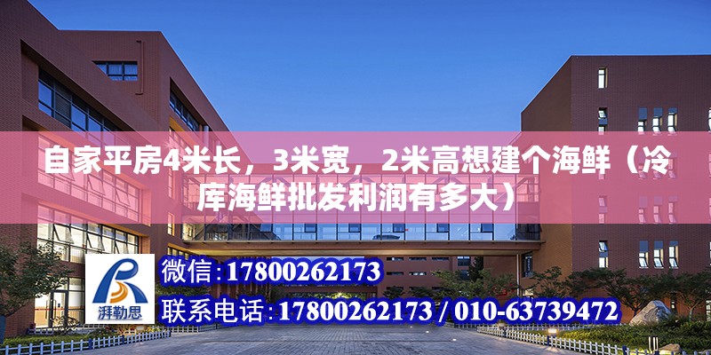 自家平房4米長，3米寬，2米高想建個海鮮（冷庫海鮮批發(fā)利潤有多大） 北京鋼結(jié)構(gòu)設(shè)計