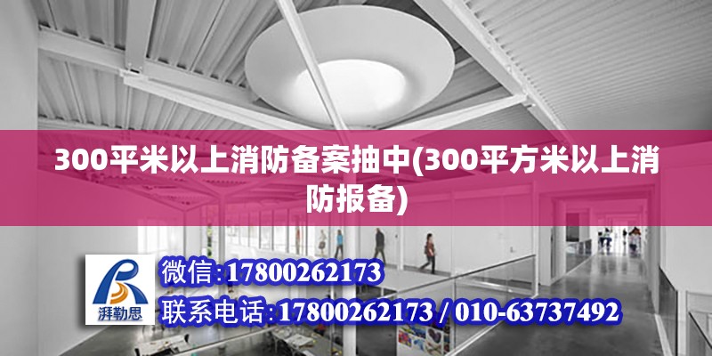 300平米以上消防備案抽中(300平方米以上消防報備)