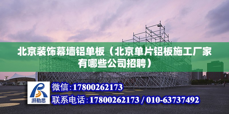 北京裝飾幕墻鋁單板（北京單片鋁板施工廠家有哪些公司招聘） 北京鋼結(jié)構(gòu)設(shè)計(jì)