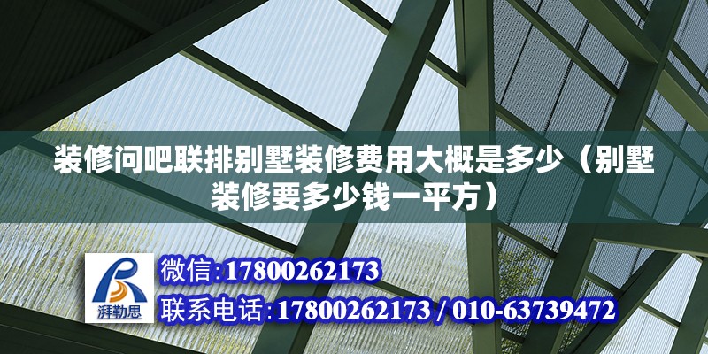 裝修問吧聯(lián)排別墅裝修費(fèi)用大概是多少（別墅裝修要多少錢一平方）