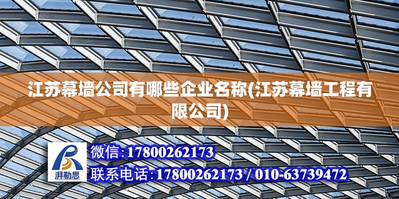 江蘇幕墻公司有哪些企業(yè)名稱(chēng)(江蘇幕墻工程有限公司) 結(jié)構(gòu)地下室設(shè)計(jì)