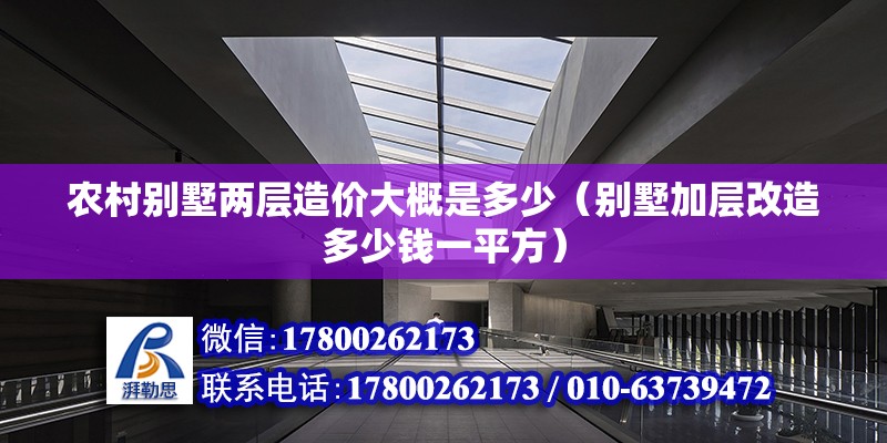 農村別墅兩層造價大概是多少（別墅加層改造多少錢一平方） 北京鋼結構設計