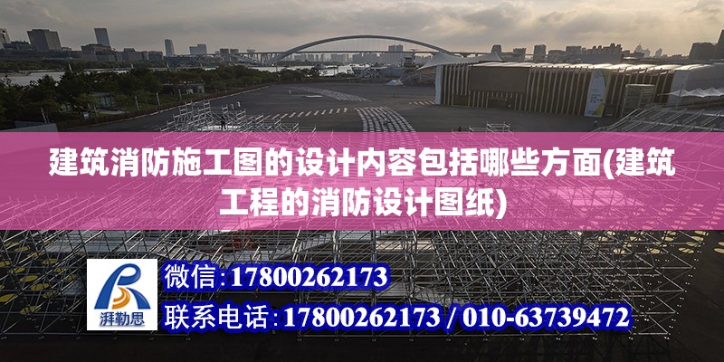 建筑消防施工圖的設(shè)計內(nèi)容包括哪些方面(建筑工程的消防設(shè)計圖紙) 結(jié)構(gòu)機械鋼結(jié)構(gòu)設(shè)計