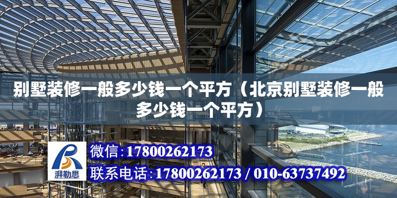 別墅裝修一般多少錢一個(gè)平方（北京別墅裝修一般多少錢一個(gè)平方）