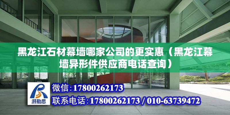 黑龍江石材幕墻哪家公司的更實惠（黑龍江幕墻異形件供應商電話查詢）