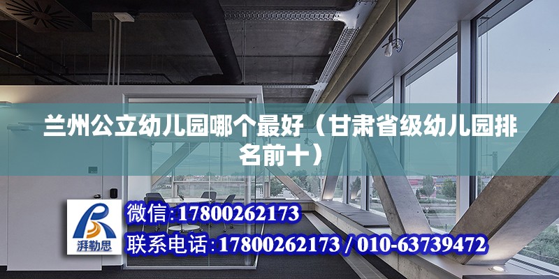 蘭州公立幼兒園哪個(gè)最好（甘肅省級(jí)幼兒園排名前十） 北京鋼結(jié)構(gòu)設(shè)計(jì)