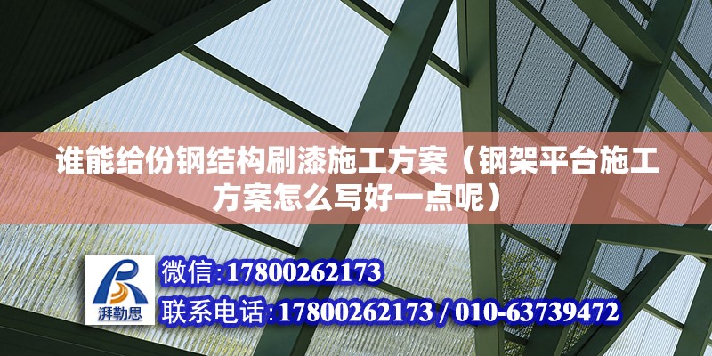 誰(shuí)能給份鋼結(jié)構(gòu)刷漆施工方案（鋼架平臺(tái)施工方案怎么寫(xiě)好一點(diǎn)呢）