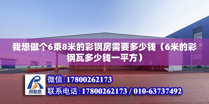 我想做個(gè)6乘8米的彩鋼房需要多少錢（6米的彩鋼瓦多少錢一平方） 北京鋼結(jié)構(gòu)設(shè)計(jì)