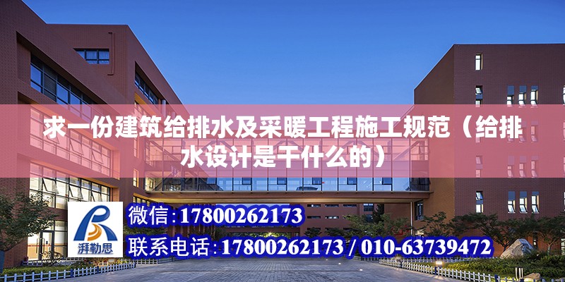 求一份建筑給排水及采暖工程施工規(guī)范（給排水設計是干什么的）