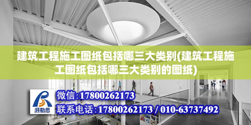 建筑工程施工圖紙包括哪三大類別(建筑工程施工圖紙包括哪三大類別的圖紙)