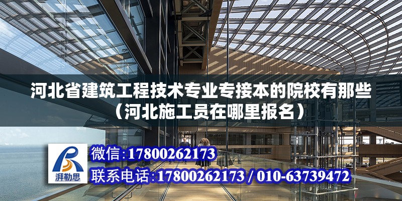 河北省建筑工程技術專業(yè)專接本的院校有那些（河北施工員在哪里報名） 北京鋼結構設計