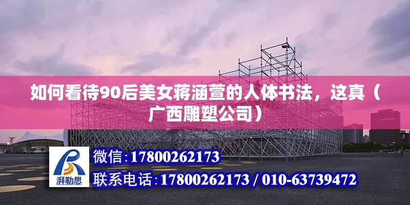 如何看待90后美女蔣涵萱的人體書(shū)法，這真（廣西雕塑公司）